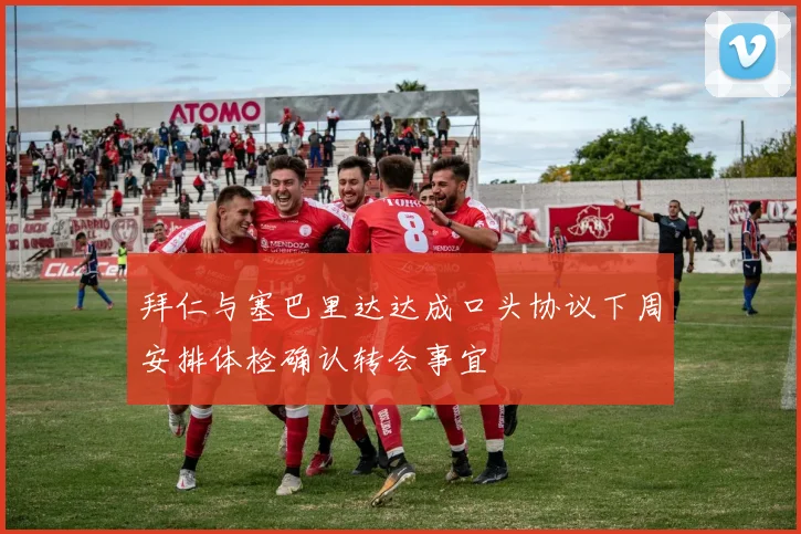 拜仁与塞巴里达达成口头协议下周安排体检确认转会事宜
