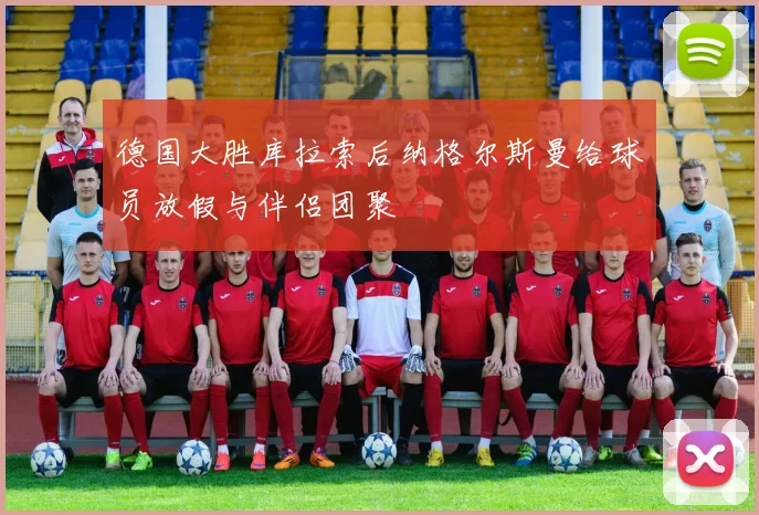德国大胜库拉索后纳格尔斯曼给球员放假与伴侣团聚