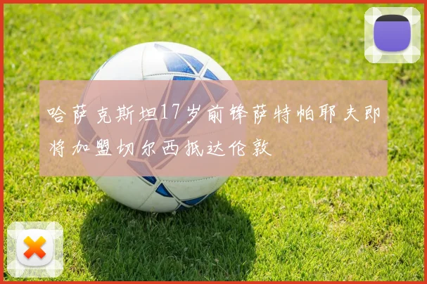 哈萨克斯坦17岁前锋萨特帕耶夫即将加盟切尔西抵达伦敦