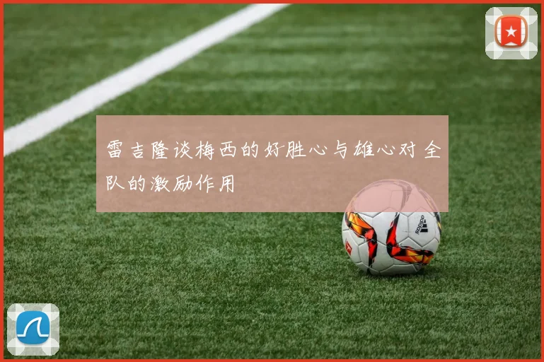 雷吉隆谈梅西的好胜心与雄心对全队的激励作用