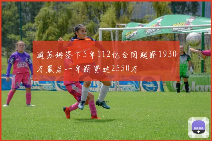 道苏姆签下5年112亿合同起薪1930万最后一年薪资达2550万